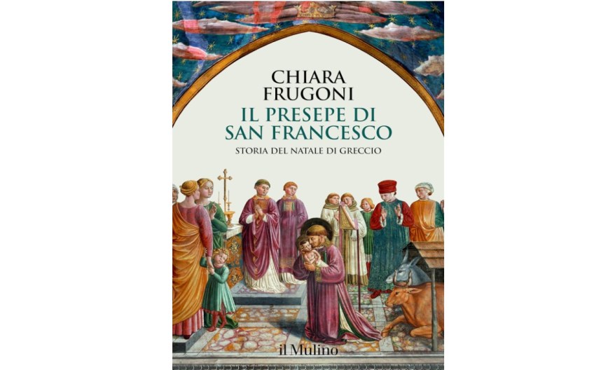Il presepe di san Francesco: storia del Natale di Greccio. Il libro postumo di Chiara&nbsp;Frugoni